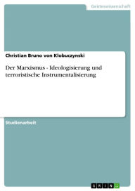 Title: Der Marxismus - Ideologisierung und terroristische Instrumentalisierung: Ideologisierung und terroristische Instrumentalisierung, Author: Christian Bruno von Klobuczynski