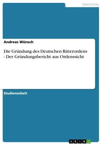 Die Gründung des Deutschen Ritterordens - Der Gründungsbericht aus Ordenssicht: Der Gründungsbericht aus Ordenssicht