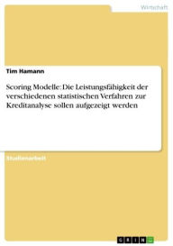 Title: Scoring Modelle: Die Leistungsfähigkeit der verschiedenen statistischen Verfahren zur Kreditanalyse sollen aufgezeigt werden, Author: Tim Hamann