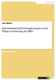 Title: Reformbedarf und Lösungskonzepte in der Pflegeversicherung der BRD, Author: Lars Bloch