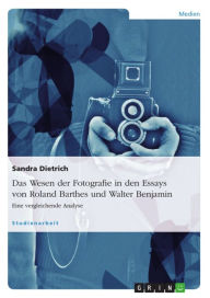 Title: Das Wesen der Fotografie in den Essays von Roland Barthes und Walter Benjamin: Eine vergleichende Analyse, Author: Sandra Dietrich