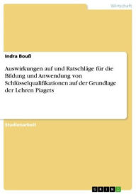 Title: Auswirkungen auf und Ratschläge für die Bildung und Anwendung von Schlüsselqualifikationen auf der Grundlage der Lehren Piagets, Author: Indra Bouß