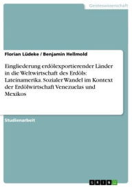 Title: Eingliederung erdölexportierender Länder in die Weltwirtschaft des Erdöls: Lateinamerika. Sozialer Wandel im Kontext der Erdölwirtschaft Venezuelas und Mexikos, Author: Florian Lüdeke