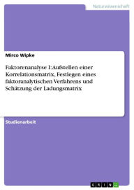 Title: Faktorenanalyse I: Aufstellen einer Korrelationsmatrix, Festlegen eines faktoranalytischen Verfahrens und Schätzung der Ladungsmatrix, Author: Mirco Wipke