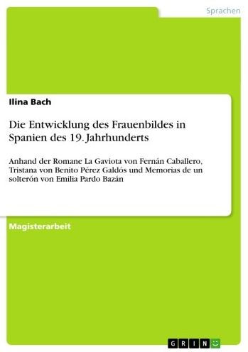 Die Entwicklung des Frauenbildes in Spanien des 19. Jahrhunderts: Anhand der Romane La Gaviota von Fernán Caballero, Tristana von Benito Pérez Galdós und Memorias de un solterón von Emilia Pardo Bazán