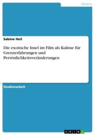 Title: Die exotische Insel im Film als Kulisse für Grenzerfahrungen und Persönlichkeitsveränderungen, Author: Sabine Heil