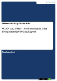 Title: WLAN und UMTS - Konkurrierende oder komplementäre Technologien?: Konkurrierende oder komplementäre Technologien?, Author: Sebastian Lüttig