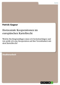 Title: Horizontale Kooperationen im europäischen Kartellrecht: Welche Rechtsgrundlagen muss ich berücksichtigen und wie prüfe ich eine Kooperation auf ihre Vereinbarkeit mit dem Kartellrecht?, Author: Patrick Gageur