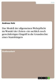 Title: Das Modell der allgemeinen Wehrpflicht im Wandel der Zeiten- ein sachlich noch gerechtfertigter Eingriff in die Grundrechte eines Staatsbürgers, Author: Andreas Holz