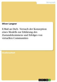 Title: E-Mail an Dich - Versuch der Konzeption eines Modells zur Erklärung des Zustandekommens und Erfolges von virtuellen Communities: Versuch der Konzeption eines Modells zur Erklärung des Zustandekommens und Erfolges von virtuellen Communities, Author: Oliver Langner