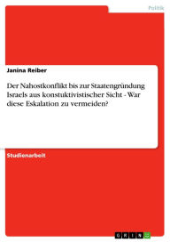 Title: Der Nahostkonflikt bis zur Staatengründung Israels aus konstuktivistischer Sicht - War diese Eskalation zu vermeiden?: War diese Eskalation zu vermeiden?, Author: Janina Reiber