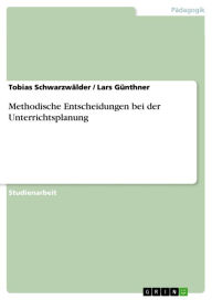 Title: Methodische Entscheidungen bei der Unterrichtsplanung, Author: Tobias Schwarzwälder