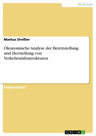 Title: Ökonomische Analyse der Bereitstellung und Herstellung von Verkehrsinfrastrukturen, Author: Markus Dreßler