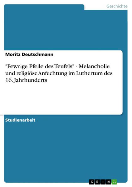 'Fewrige Pfeile des Teufels' - Melancholie und religiöse Anfechtung im Luthertum des 16. Jahrhunderts: Melancholie und religiöse Anfechtung im Luthertum des 16. Jahrhunderts