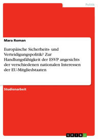 Title: Europäische Sicherheits- und Verteidigungspolitik? Zur Handlungsfähigkeit der ESVP angesichts der verschiedenen nationalen Interessen der EU-Mitgliedstaaten, Author: Mara Roman