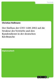 Title: Der Einfluss der GVO 1400 2002 auf die Struktur des Vertriebs und den Kundendienst in der deutschen Kfz-Branche, Author: Christian Roßmann