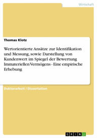 Title: Wertorientierte Ansätze zur Identifikation und Messung, sowie Darstellung von Kundenwert im Spiegel der Bewertung Immateriellen Vermögens - Eine empirische Erhebung: Eine empirische Erhebung, Author: Thomas Klotz