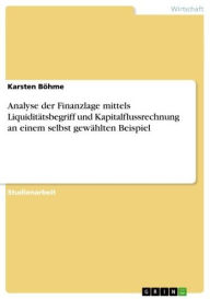 Title: Analyse der Finanzlage mittels Liquiditätsbegriff und Kapitalflussrechnung an einem selbst gewählten Beispiel, Author: Karsten Böhme