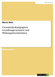 Title: Crossmedia-Kampagnen. Gestaltungsvarianten und Wirkungsmechanismen: Gestaltungsvarianten und Wirkungsmechanismen, Author: Marco Netz