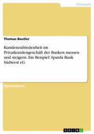 Title: Kundenzufriedenheit im Privatkundengeschäft der Banken messen und steigern. Ein Beispiel: Sparda Bank Südwest eG, Author: Thomas Beutler