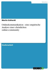 Title: Onlinekommunikation - eine empirische Analyse einer christlichen online-community: eine empirische Analyse einer christlichen online-community, Author: Martin Eckhardt