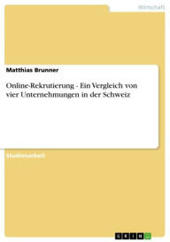 Title: Online-Rekrutierung - Ein Vergleich von vier Unternehmungen in der Schweiz: Ein Vergleich von vier Unternehmungen in der Schweiz, Author: Matthias Brunner