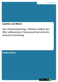 Title: Die Christianisierung / Mission östlich der Elbe während der Ottonenzeit im Licht der neueren Forschung, Author: Joachim von Meien