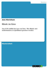 Title: Blinde im Kino: Von D.W. Griffith bis Lars von Trier - Wie Blinde und Sehbehinderte in Spielfilmen gesehen werden, Author: Jens Hinrichsen