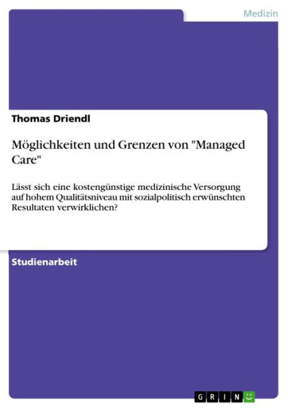 Möglichkeiten und Grenzen von 'Managed Care': Lässt sich eine kostengünstige medizinische Versorgung auf hohem Qualitätsniveau mit sozialpolitisch erwünschten Resultaten verwirklichen?