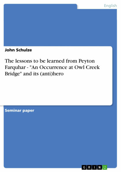 The lessons to be learned from Peyton Farquhar - 'An Occurrence at Owl Creek Bridge' and its (anti)hero: 'An Occurrence at Owl Creek Bridge' and its (anti)hero