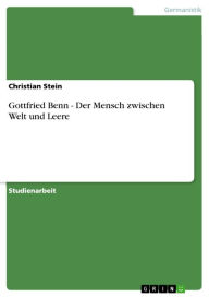 Title: Gottfried Benn - Der Mensch zwischen Welt und Leere: Der Mensch zwischen Welt und Leere, Author: Christian Stein