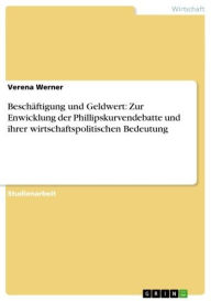 Title: Beschäftigung und Geldwert: Zur Enwicklung der Phillipskurvendebatte und ihrer wirtschaftspolitischen Bedeutung, Author: Verena Werner