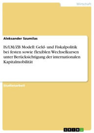 Title: IS/LM/ZB Modell: Geld- und Fiskalpolitik bei festen sowie flexiblen Wechselkursen unter Berücksichtigung der internationalen Kapitalmobilität, Author: Aleksander Szumilas