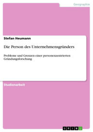 Title: Die Person des Unternehmensgründers: Probleme und Grenzen einer personenzentrierten Gründungsforschung, Author: Stefan Heumann