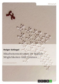 Title: Mitarbeitermotivation im Betrieb: Möglichkeiten und Grenzen: Möglichkeiten und Grenzen, Author: Holger Schlegel