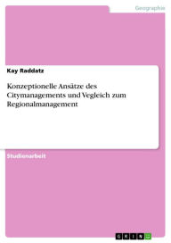 Title: Konzeptionelle Ansätze des Citymanagements und Vegleich zum Regionalmanagement, Author: Kay Raddatz
