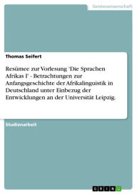 Title: Resümee zur Vorlesung 'Die Sprachen Afrikas I' - Betrachtungen zur Anfangsgeschichte der Afrikalinguistik in Deutschland unter Einbezug der Entwicklungen an der Universität Leipzig.: Betrachtungen zur Anfangsgeschichte der Afrikalinguistik in Deutschland, Author: Thomas Seifert