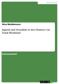 Title: Jugend und Sexualität in den Dramen von Frank Wedekind, Author: Nina Moddemann