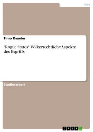 Title: 'Rogue States'. Völkerrechtliche Aspekte des Begriffs, Author: Timo Knaebe