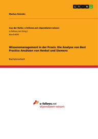 Title: Wissensmanagement in der Praxis. Die Analyse von Best Practice Ansätzen von Henkel und Siemens: Die Analyse von Best Practice Ansätzen von Henkel und Siemens, Author: Markus Reineke