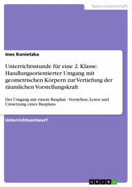 Title: Unterrichtsstunde für eine 2. Klasse: Handlungsorientierter Umgang mit geometrischen Körpern zur Vertiefung der räumlichen Vorstellungskraft: Der Umgang mit einem Bauplan - Verstehen, Lesen und Umsetzung eines Bauplans, Author: Ines Konietzka