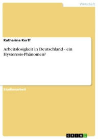 Title: Arbeitslosigkeit in Deutschland - ein Hysteresis-Phänomen?: ein Hysteresis-Phänomen?, Author: Katharina Korff