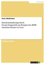 Title: Emotionsmarketing durch Events-Dargestellt am Beispiel des BMW Autohaus Kretter in Gera, Author: Anne Wolkodaw