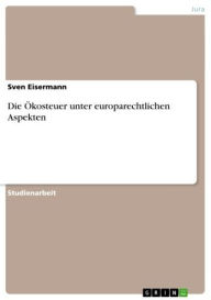 Title: Die Ökosteuer unter europarechtlichen Aspekten, Author: Sven Eisermann