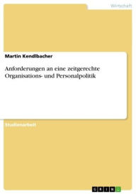 Title: Anforderungen an eine zeitgerechte Organisations- und Personalpolitik, Author: Martin Kendlbacher