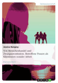 Title: Von Menschenhandel und Zwangsprostitution. Betroffene Frauen als Klientinnen sozialer Arbeit: Betroffene Frauen als Klientinnen sozialer Arbeit, Author: Jessica Bangisa