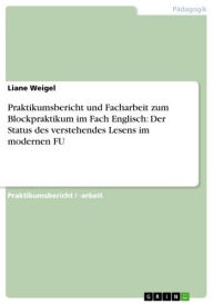 Title: Praktikumsbericht und Facharbeit zum Blockpraktikum im Fach Englisch: Der Status des verstehendes Lesens im modernen FU, Author: Liane Weigel