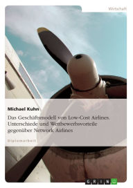 Title: Das Geschäftsmodell von Low-Cost Airlines. Unterschiede und Wettbewerbsvorteile gegenüber Network Airlines: Unterschiede und Wettbewerbsvorteile gegenüber Network Airlines, Author: Michael Kuhn