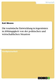 Title: Die touristische Entwicklung in Argentinien in Abhängigkeit von der politischen und wirtschaftlichen Situation, Author: Kati Mewes