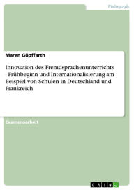 Title: Innovation des Fremdsprachenunterrichts - Frühbeginn und Internationalisierung am Beispiel von Schulen in Deutschland und Frankreich, Author: Maren Göpffarth